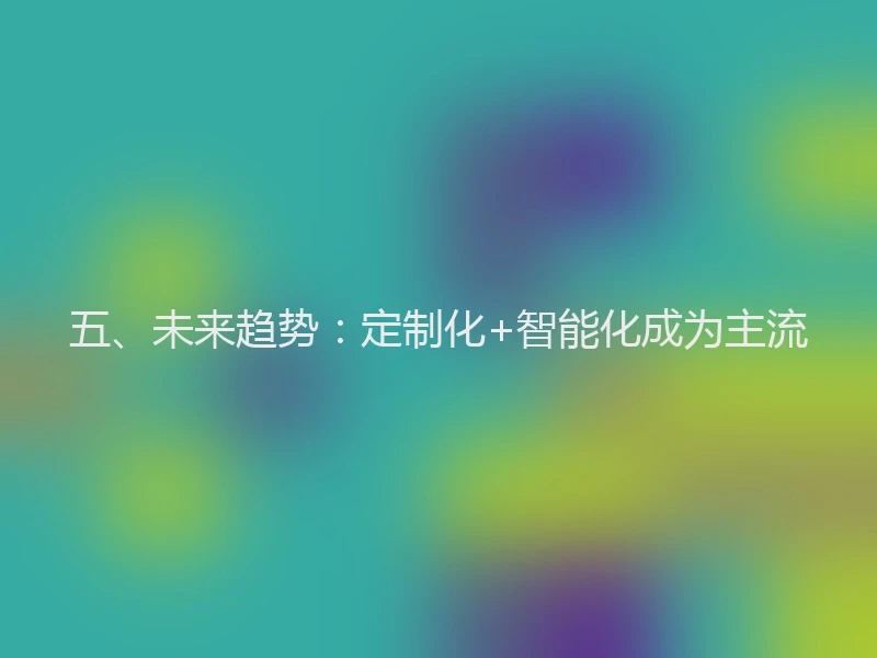 五、未来趋势:定制化+智能化成为主流