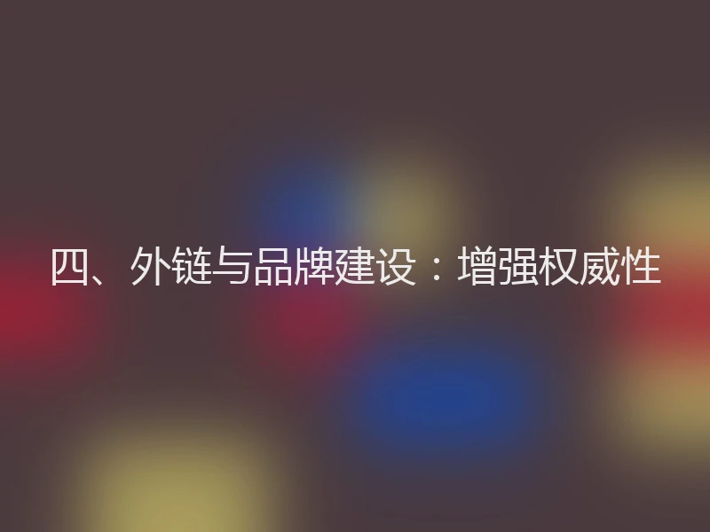四、外链与品牌建设：增强权威性