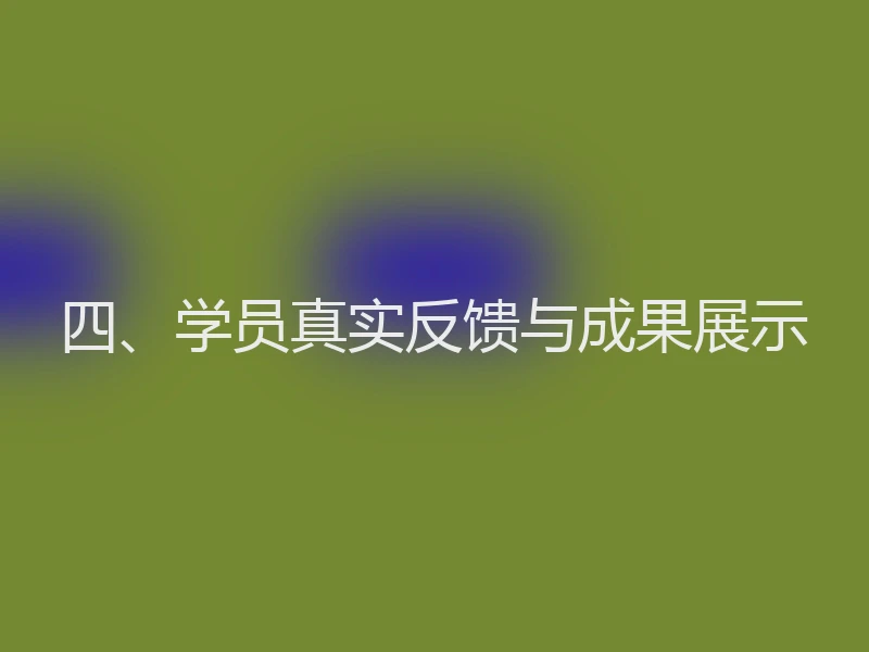 四、学员真实反馈与成果展示