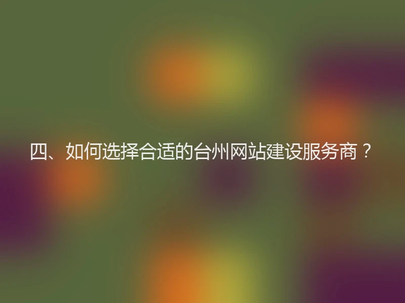 四、如何选择合适的台州网站建设服务商？