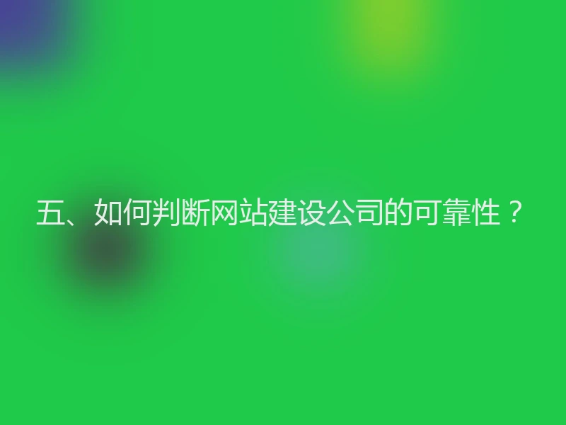 五、如何判断网站建设公司的可靠性？