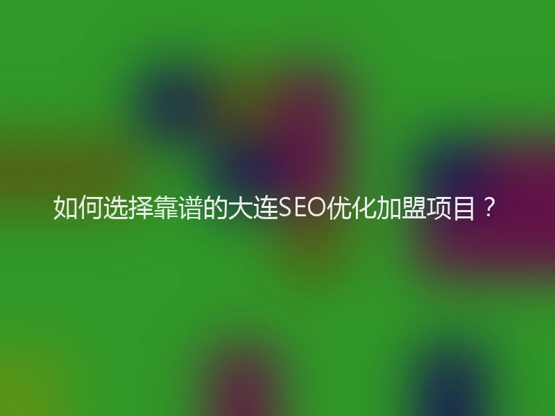 如何选择靠谱的大连SEO优化加盟项目？