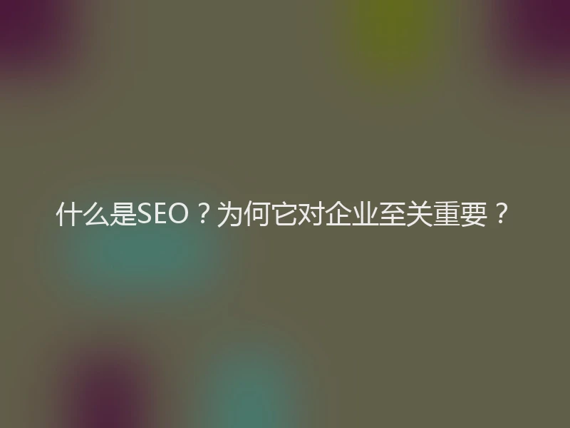 什么是SEO？为何它对企业至关重要？