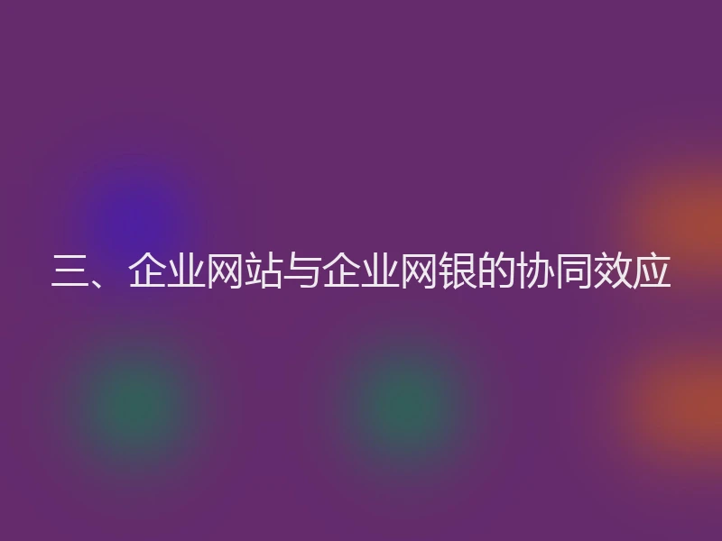三、企业网站与企业网银的协同效应