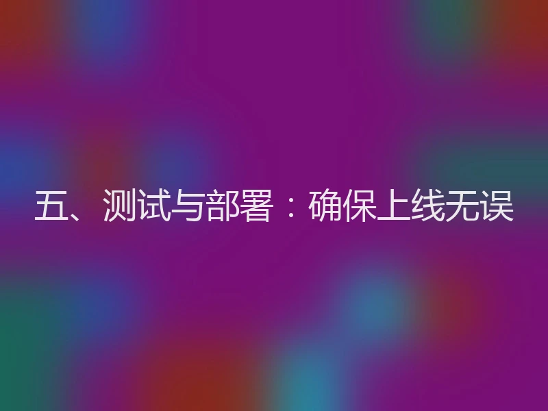 五、测试与部署：确保上线无误