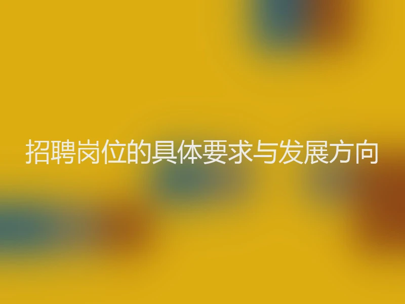 招聘岗位的具体要求与发展方向