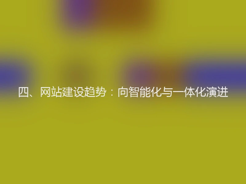 四、网站建设趋势：向智能化与一体化演进