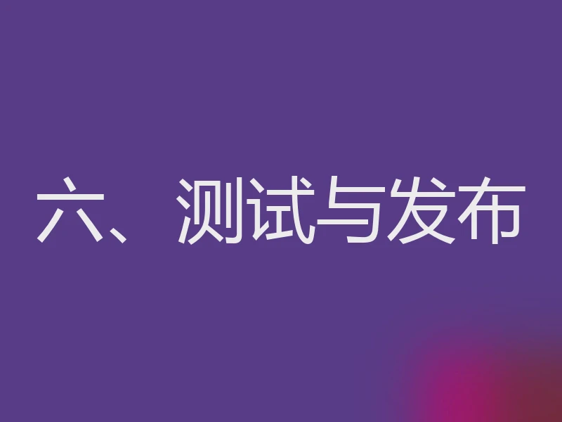 六、测试与发布