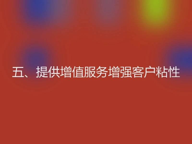 五、提供增值服务增强客户粘性