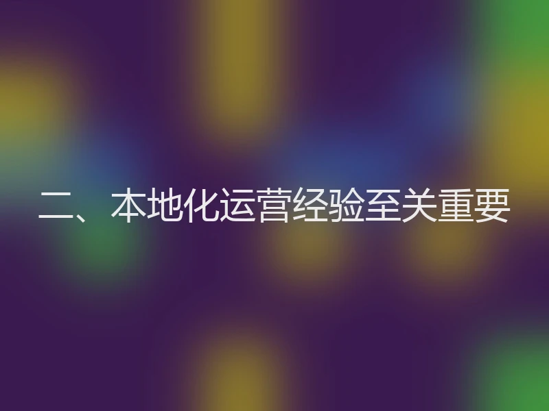 二、本地化运营经验至关重要