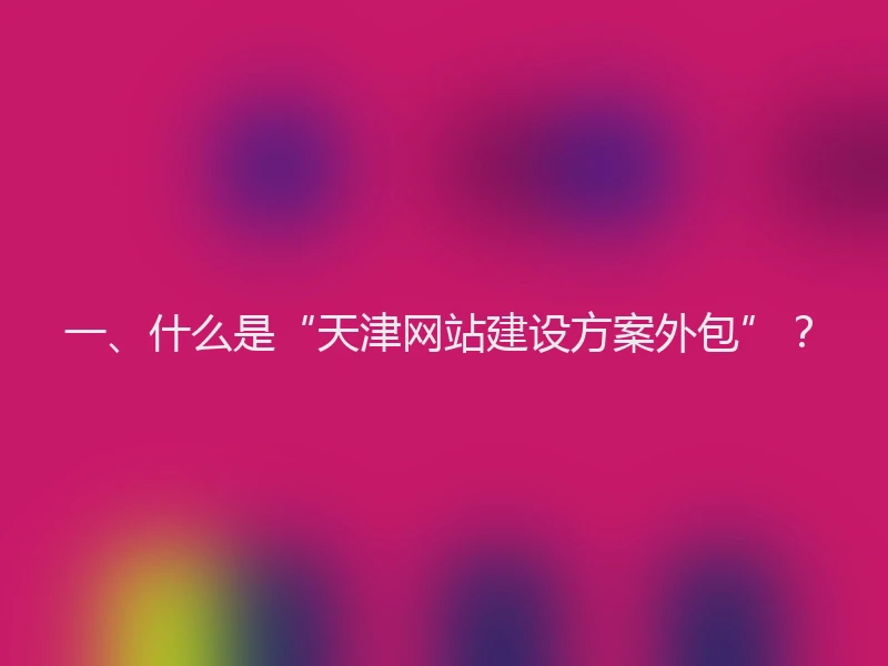一、什么是“天津网站建设方案外包”?