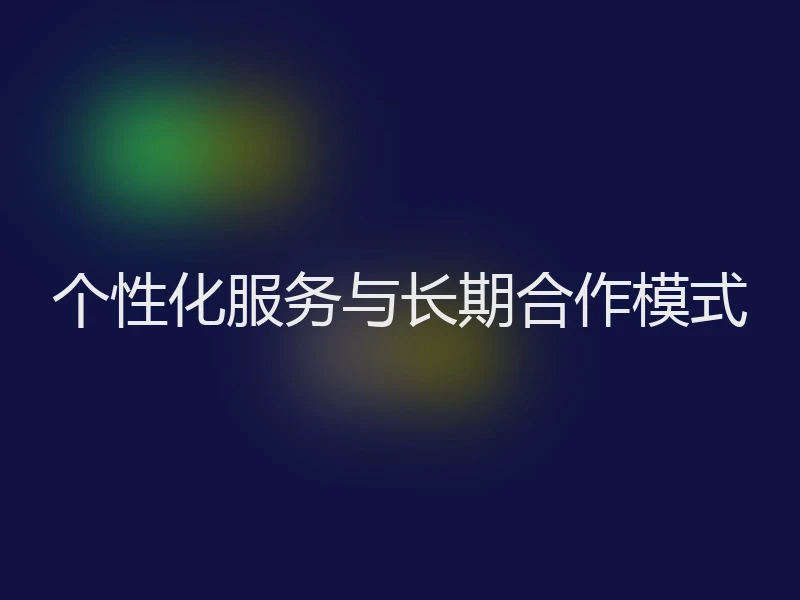 个性化服务与长期合作模式