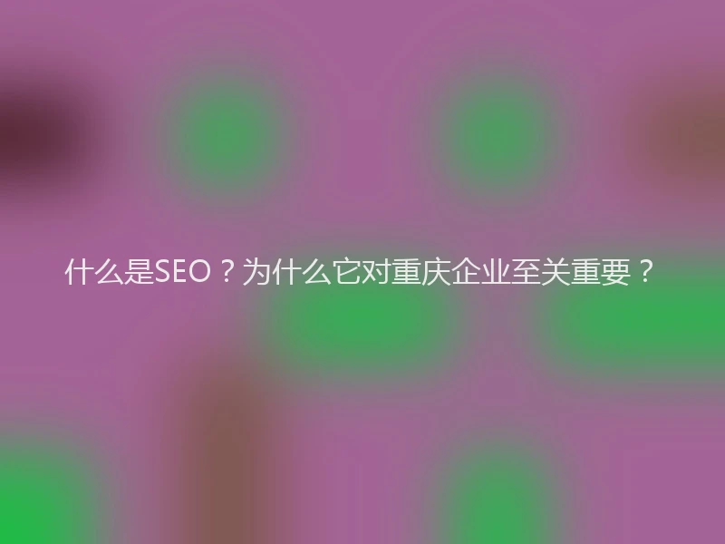 什么是SEO？为什么它对重庆企业至关重要？