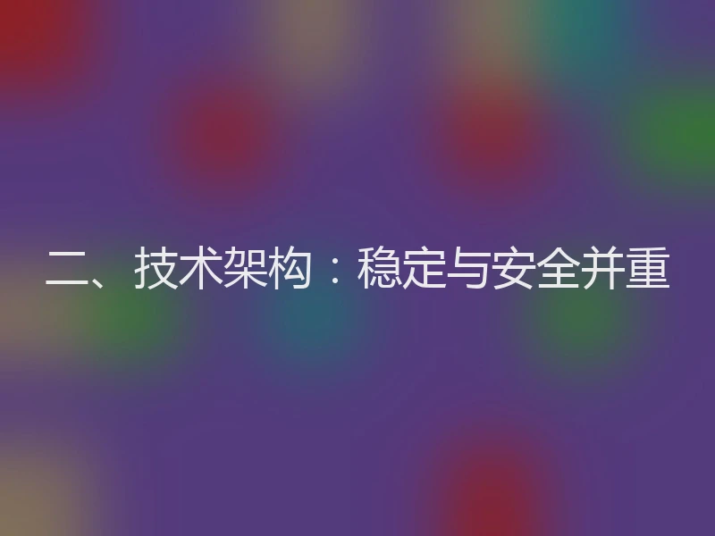 二、技术架构：稳定与安全并重