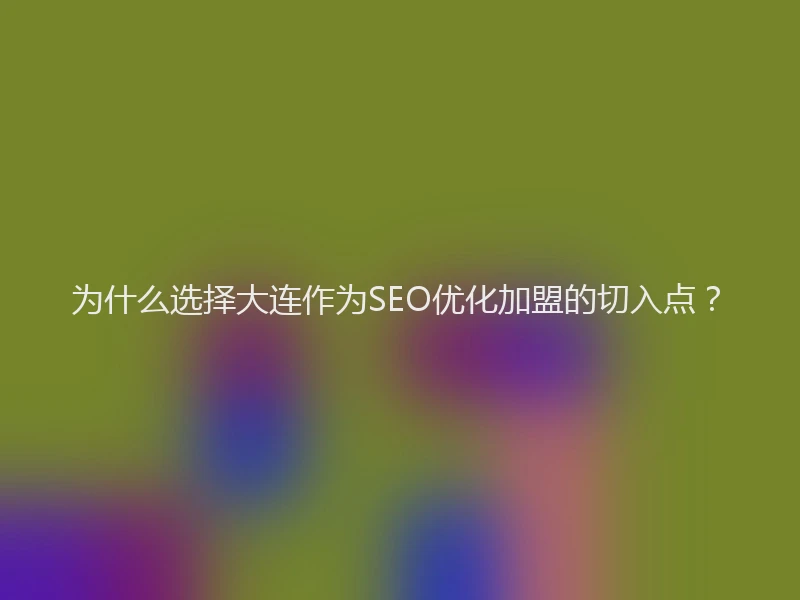 为什么选择大连作为SEO优化加盟的切入点？