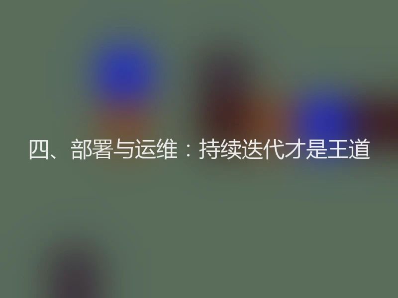 四、部署与运维：持续迭代才是王道