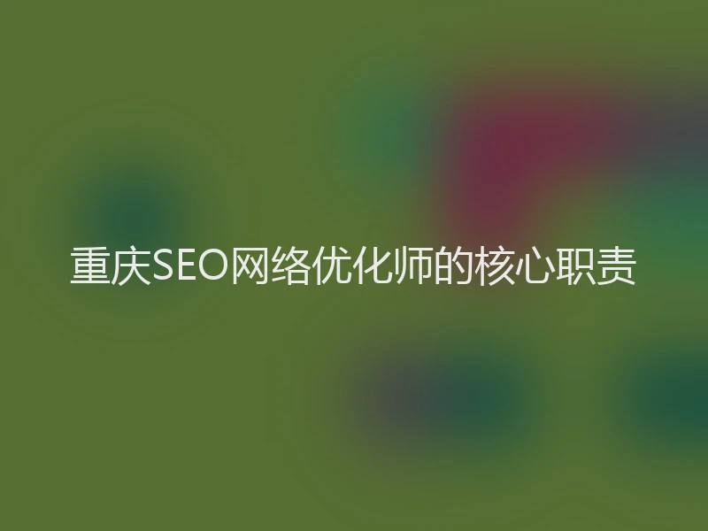重庆SEO网络优化师的核心职责
