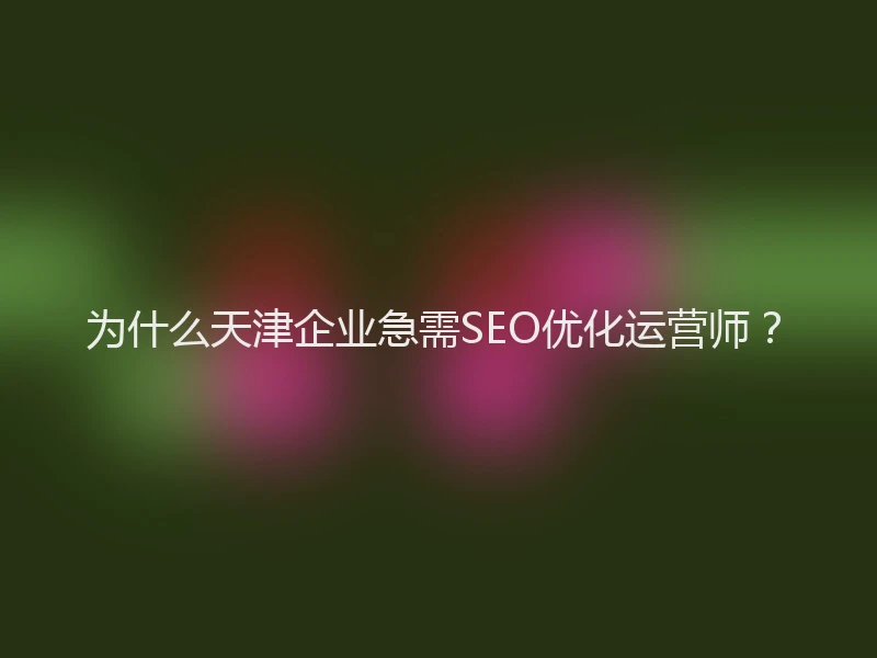 为什么天津企业急需SEO优化运营师?