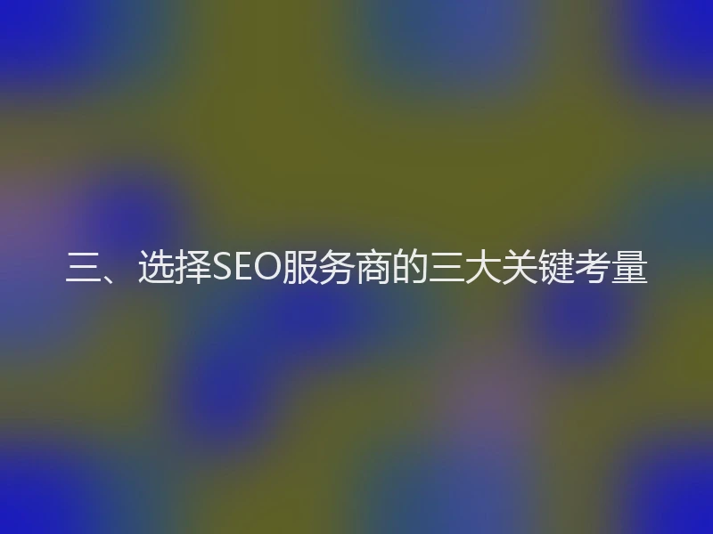 三、选择SEO服务商的三大关键考量