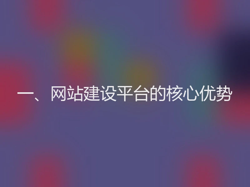 一、网站建设平台的核心优势