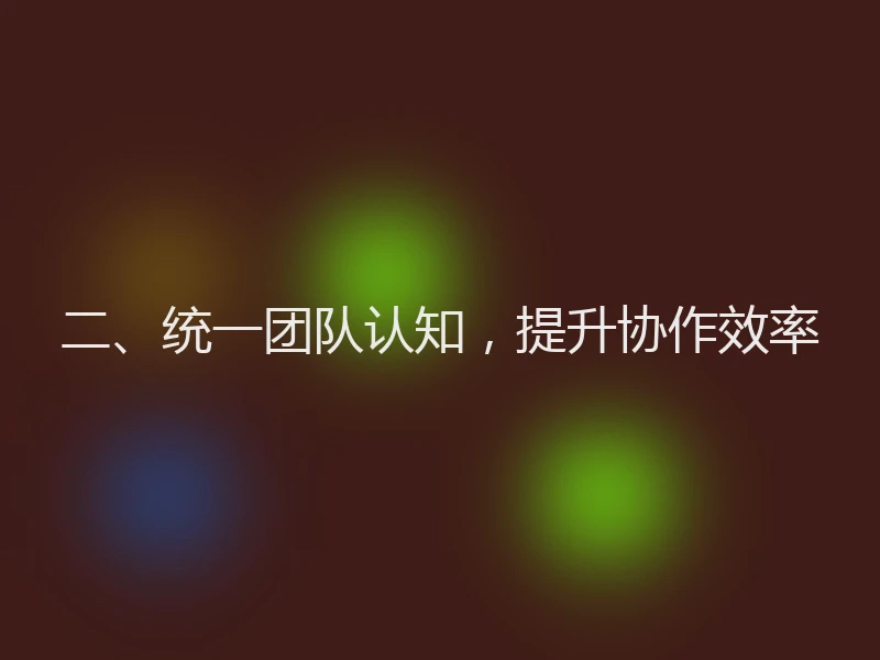 二、统一团队认知,提升协作效率
