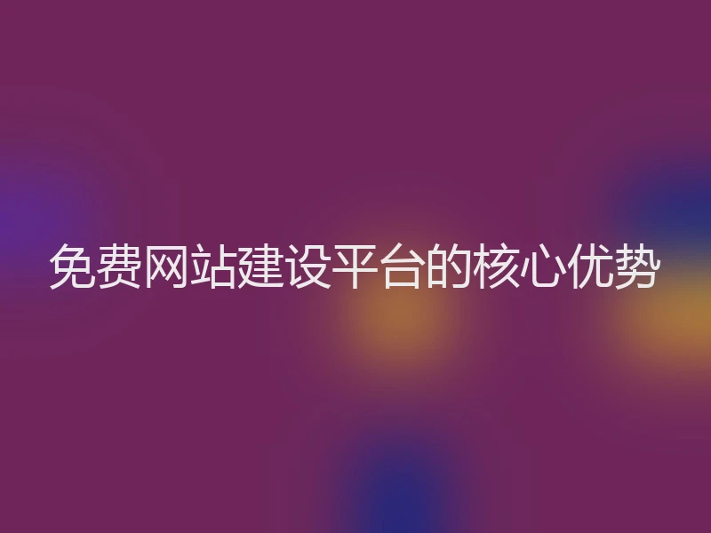 免费网站建设平台的核心优势