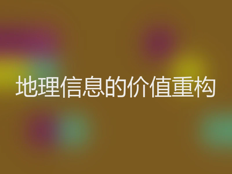 地理信息的价值重构