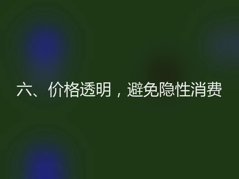 六、价格透明，避免隐性消费