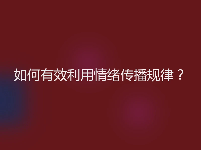 如何有效利用情绪传播规律？