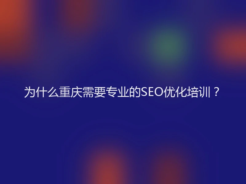 为什么重庆需要专业的SEO优化培训？