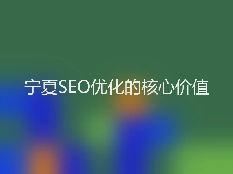 宁夏SEO优化的核心价值