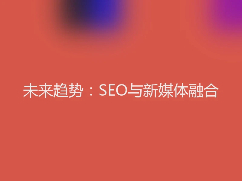 未来趋势：SEO与新媒体融合