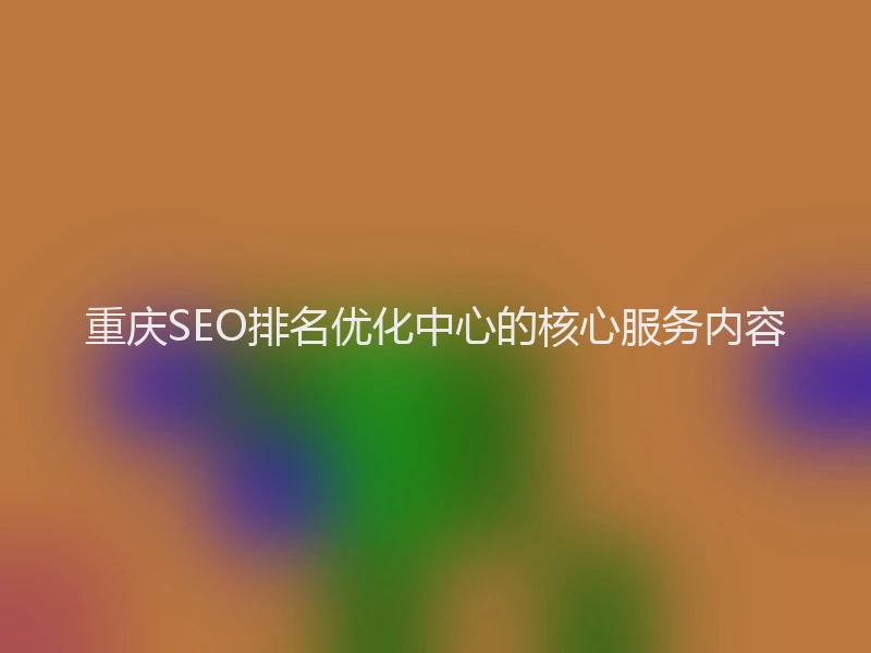 重庆SEO排名优化中心的核心服务内容