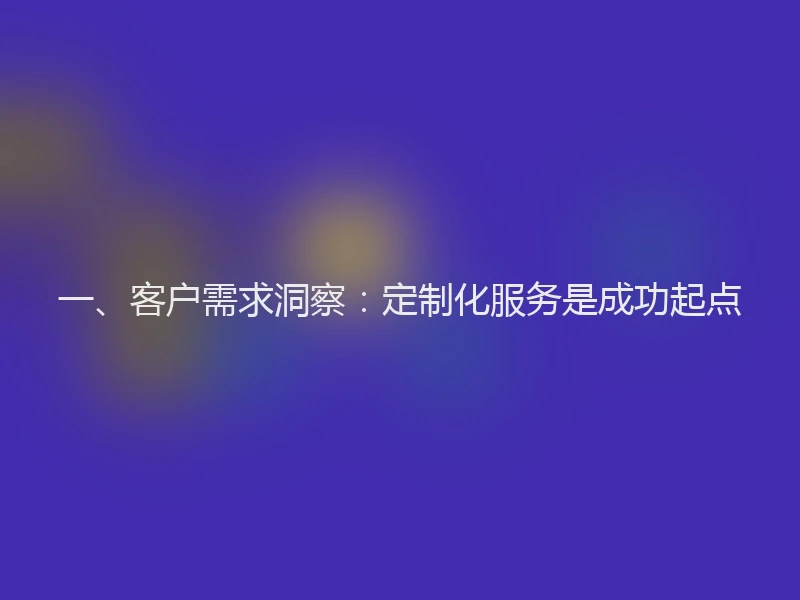 一、客户需求洞察：定制化服务是成功起点