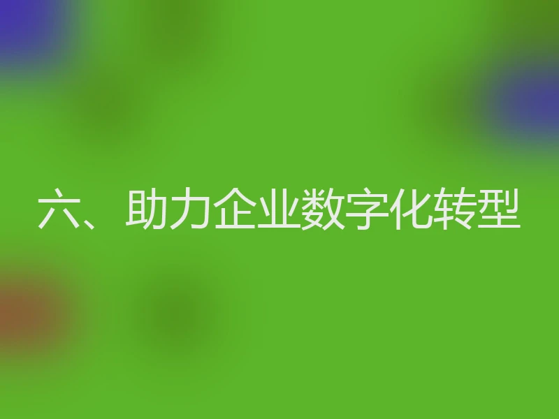 六、助力企业数字化转型