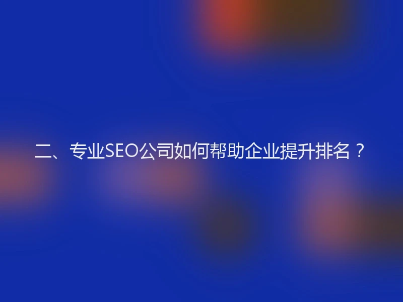 二、专业SEO公司如何帮助企业提升排名?