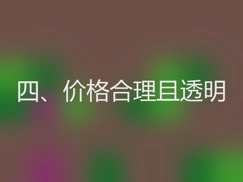 四、价格合理且透明