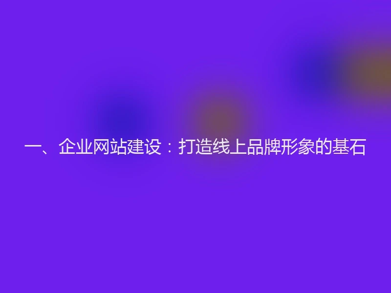 一、企业网站建设：打造线上品牌形象的基石