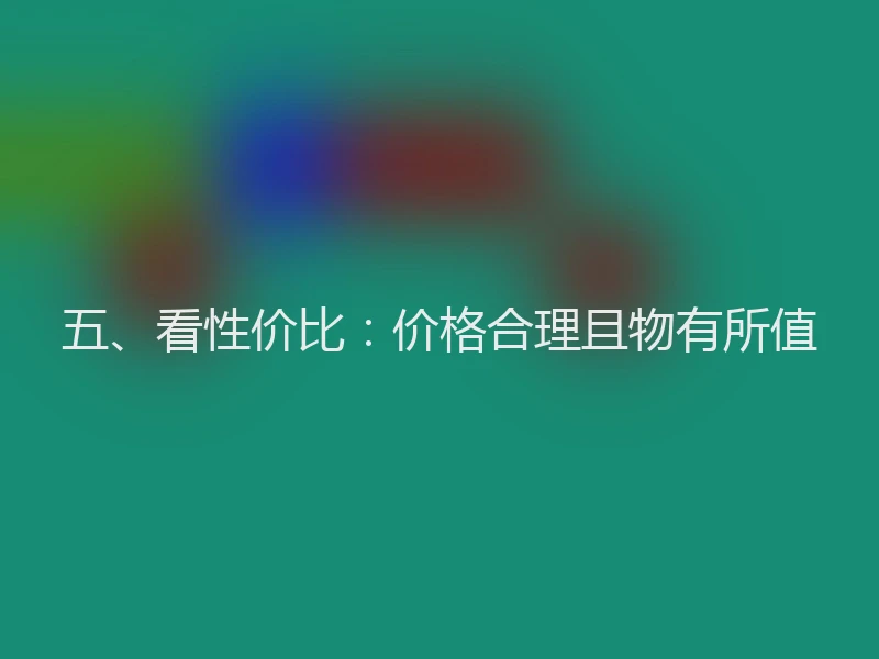 五、看性价比：价格合理且物有所值