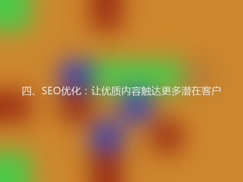 四、SEO优化：让优质内容触达更多潜在客户