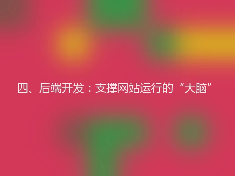 四、后端开发：支撑网站运行的“大脑”