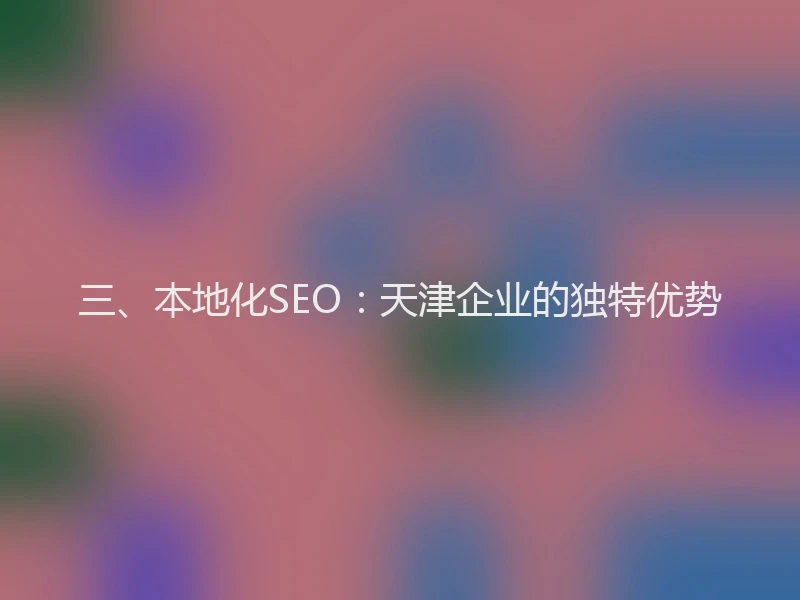 三、本地化SEO：天津企业的独特优势