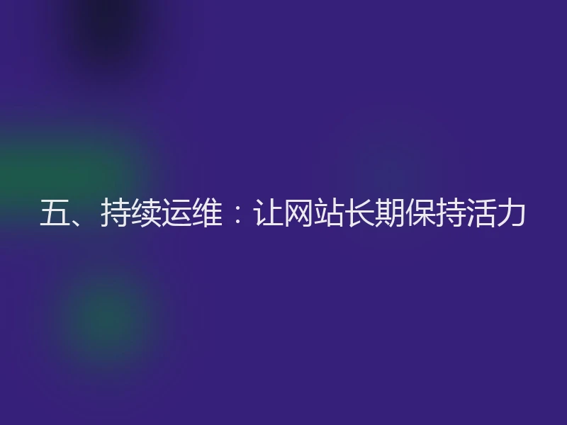 五、持续运维：让网站长期保持活力