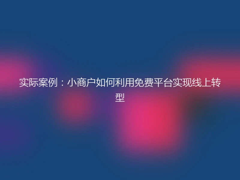 实际案例:小商户如何利用免费平台实现线上转型