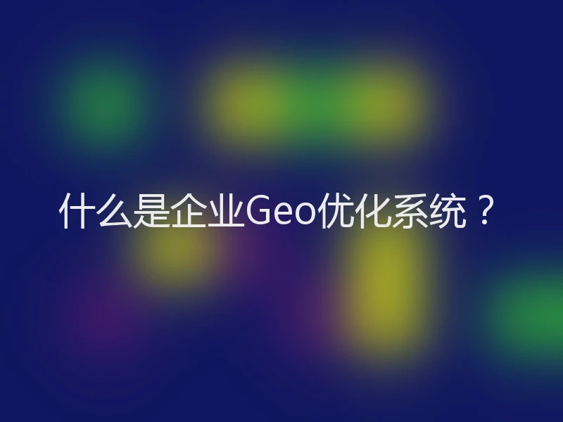 什么是企业Geo优化系统？