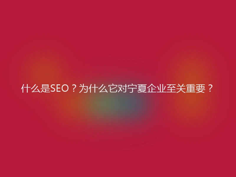 什么是SEO？为什么它对宁夏企业至关重要？