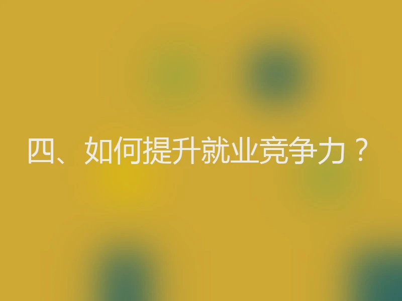 四、如何提升就业竞争力？