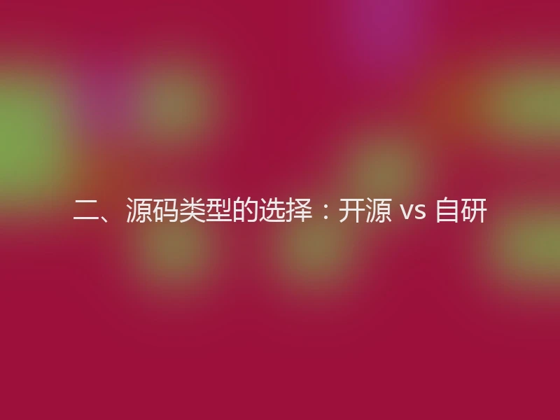 二、源码类型的选择：开源 vs 自研