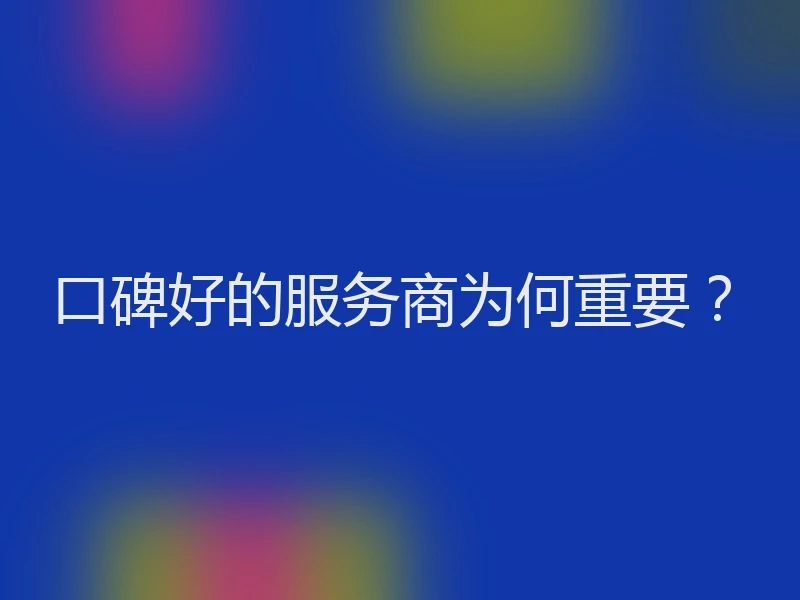 口碑好的服务商为何重要？