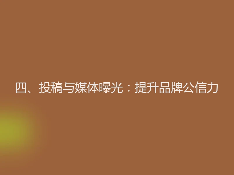 四、投稿与媒体曝光：提升品牌公信力